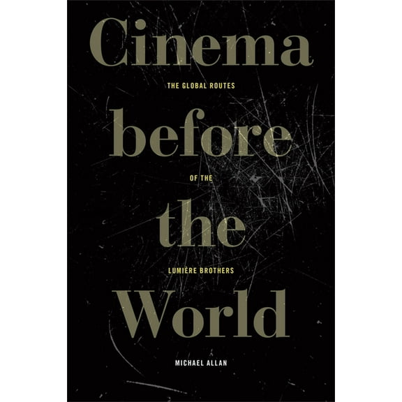 Cinema Before the World: The Global Routes of the LumiÃ¨re Brothers, (Hardcover)