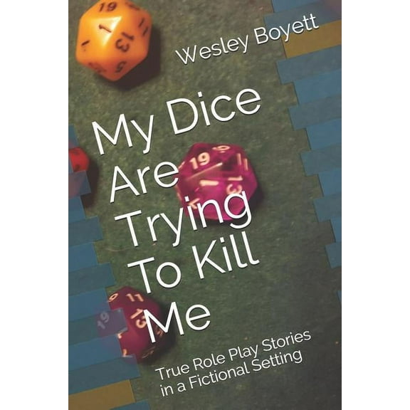 My Dice Are Trying to Kill Me: True Role Play Stories in a Fictional Setting (Paperback)