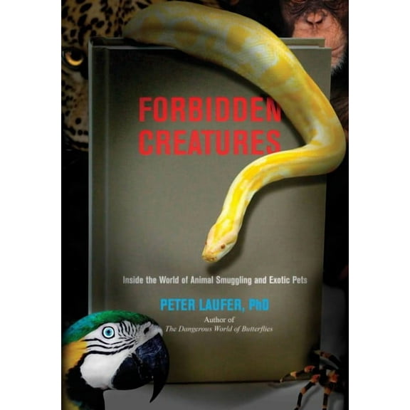 Forbidden Creatures : Inside The World Of Animal Smuggling And Exotic Pets (Paperback)