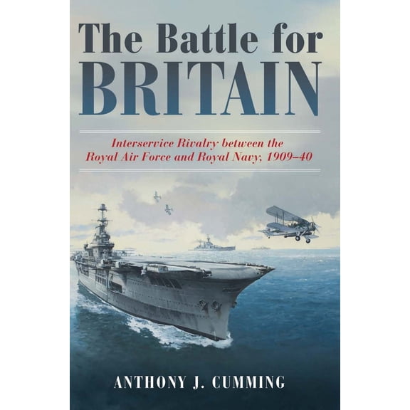 Pre-Owned The Battle for Britain: Interservice Rivalry Between the Royal Air Force and the Royal Navy, 1909-1940 (Hardcover) 1612518346 9781612518343