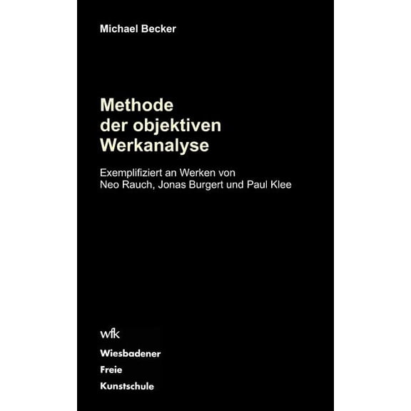 Methode der objektiven Werkanalyse: Exemplifiziert an Werken von Neo Rauch, Jonas Burgert und Paul Klee, (Paperback)