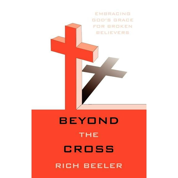 Beyond the Cross: Embracing God's Grace for Broken Believers, (Paperback)