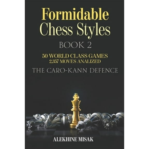 Chess Books - Intermediate to Advanced - Alekhine Misak: Formidable Chess Styles: The Caro Kann Defense - Book 1 - An Analysis - 50 World Class Games - 2,357 Moves Analyzed - Chess for Beginners Inter