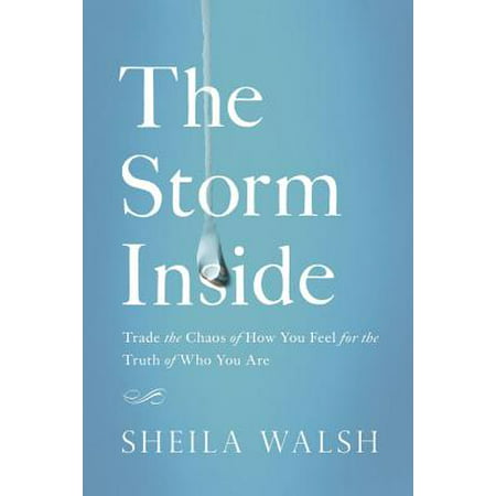 The Storm Inside : Trade the Chaos of How You Feel for the Truth of Who You Are