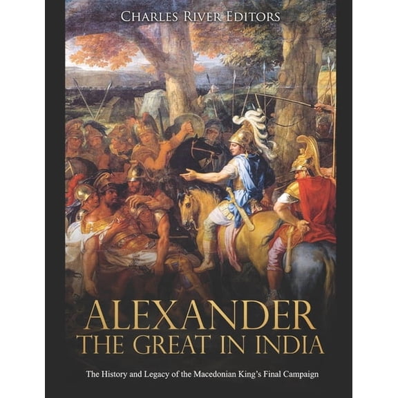 Alexander the Great in India: The History and Legacy of the Macedonian King's Final Campaign, (Paperback)