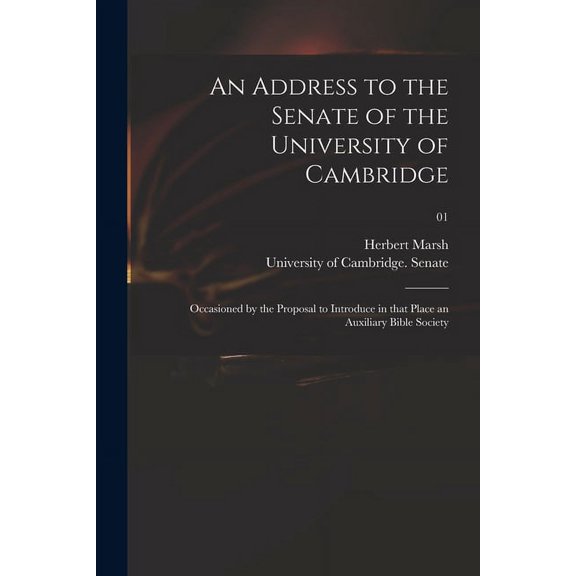 An Address to the Senate of the University of Cambridge: Occasioned by the Proposal to Introduce in That Place an Auxiliary Bible Society; 01 (Paperback)