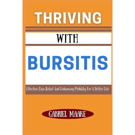 Thriving With Bursitis: Effective Pain Relief And Enhancing Mobility For A Better Life, (Paperback)