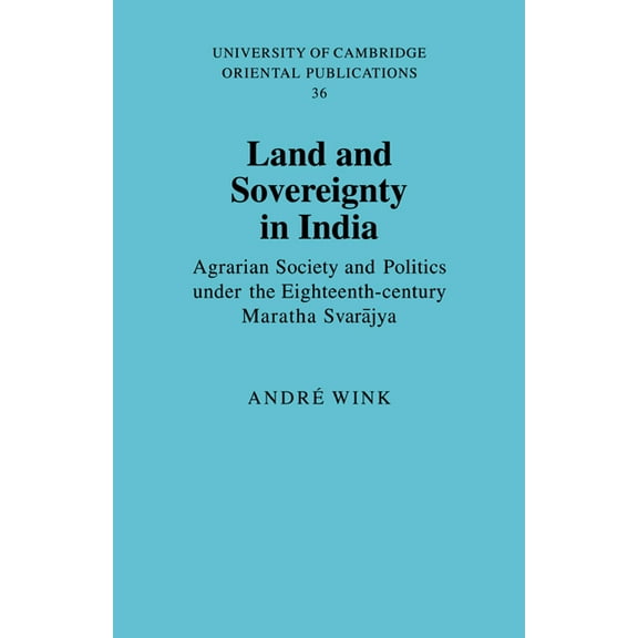 University of Cambridge Oriental Publica Land and Sovereignty in India: Agrarian Society and Politics Under the Eighteenth-Century Maratha Svar Jya, Book 36, (Paperback)