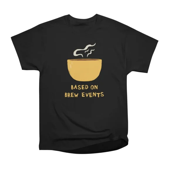 Based on brew events T-Shirt Tee Gift For Him Merch For Her Apparel For Friend