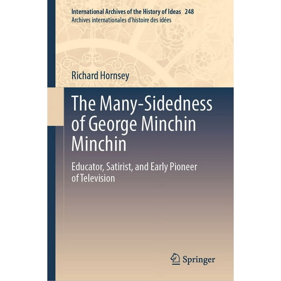 International Archives of the History of The Many-Sidedness of George Minchin Minchin: Educator, Satirist, and Early Pioneer of Television, Book 248, (Hardcover)