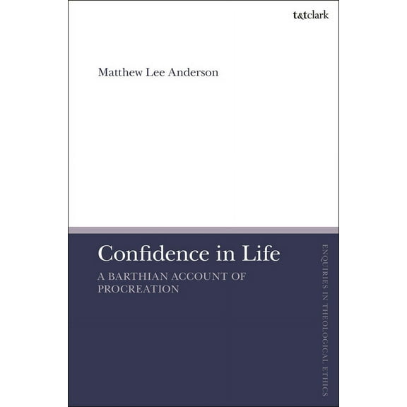 T&t Clark Enquiries in Theological E Confidence in Life: A Barthian Account of Procreation, (Paperback)