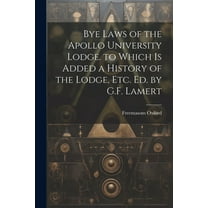 Bye Laws of the Apollo University Lodge. to Which Is Added a History of the Lodge, Etc. Ed. by G.F. Lamert (Paperback)
