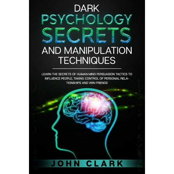 Dark Psychology Secrets and Manipulation Techniques: Learn the Secrets of Human Mind Persuasion Tactics to Influence People, Taking Control of Personal Relationships and Win Friends. (Paperback)