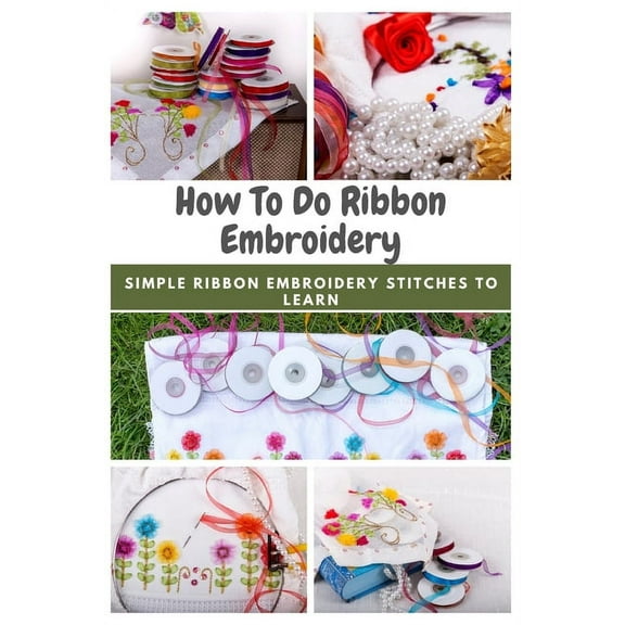 How To Do Ribbon Embroidery : Simple Ribbon Embroidery Stitches to Learn (Paperback)