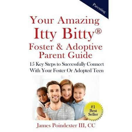 Your Amazing Itty Bitty Foster & Adoptive Parent Guide : 15 Key Steps to Successfully Connect with Your Foster or Adopted