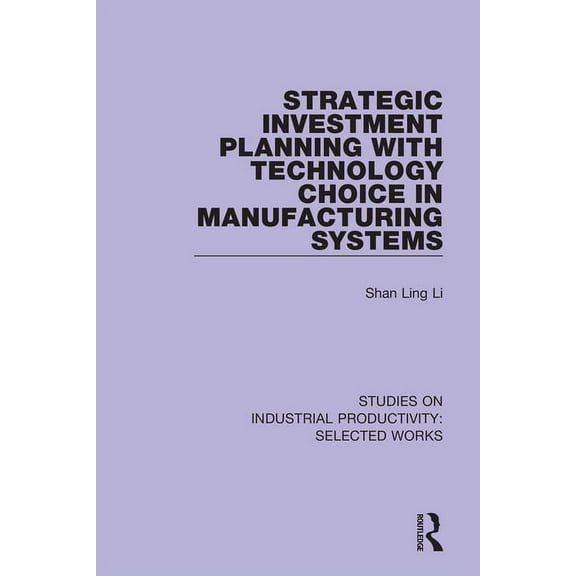 Studies on Industrial Productivity: Sele Strategic Investment Planning with Technology Choice in Manufacturing Systems, (Paperback)