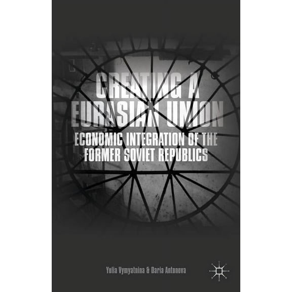 Creating a Eurasian Union: Economic Integration of the Former Soviet Republics, (Hardcover)