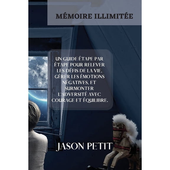 Mémoire Illimitée: A STEP-BY-STEP GUIDE TO MEETING LIFE'S CHALLENGES, MANAGING NEGATIVE EMOTIONS, AND OVERCOMING ADVERSITY WITH COURAGE AND BALANCE. (french edition) (Paperback)