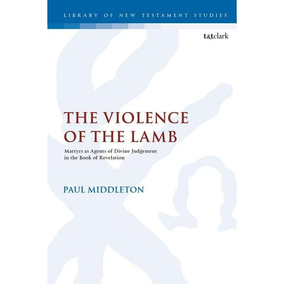 Library of New Testament Studies The Violence of the Lamb: Martyrs as Agents of Divine Judgement in the Book of Revelation, Book 586, (Hardcover)