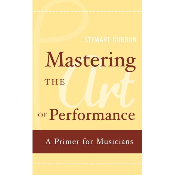 Mastering the Art of Performance: A Primer for Musicians, (Hardcover)