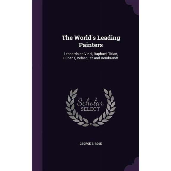 The World's Leading Painters: Leonardo da Vinci, Raphael, Titian, Rubens, Velasquez and Rembrandt, (Hardcover)