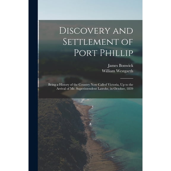 Discovery and Settlement of Port Phillip: Being a History of the Country Now Called Victoria, Up to the Arrival of Mr. S, (Paperback)