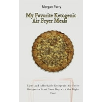 My Favorite Ketogenic Air Fryer Meals: Tasty and Affordable Ketogenic Air Fryer Recipes to Start Your Day with the Right, (Hardcover)