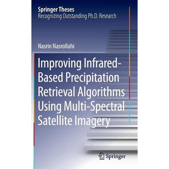 Springer Theses Improving Infrared-Based Precipitation Retrieval Algorithms Using Multi-Spectral Satellite Imagery, (Hardcover)