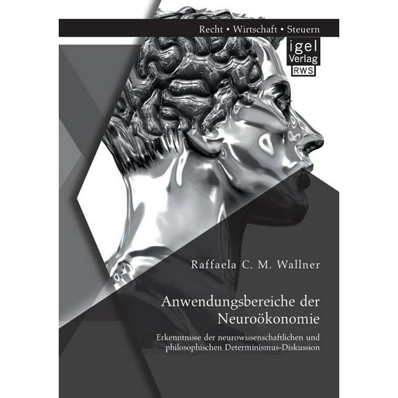 Anwendungsbereiche der Neuroökonomie : Erkenntnisse der neurowissenschaftlichen und philosophischen Determinismus-Diskussion (Paperback)