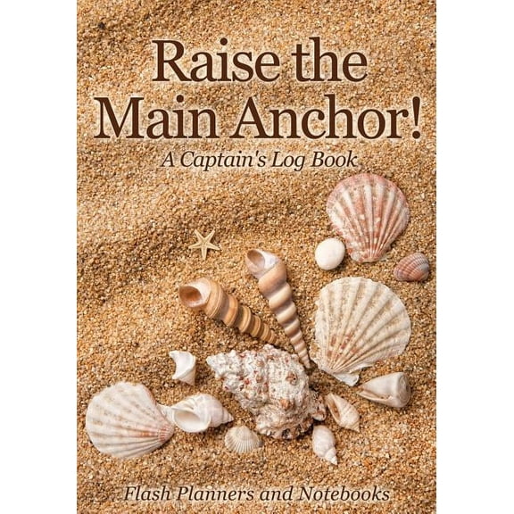 Raise the Main Anchor! A Captain's Log Book (Paperback)