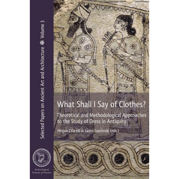 What Shall I Say of Clothes? Theoretical and Methodological Approaches to the Study of Dress in Antiquity (Paperback)