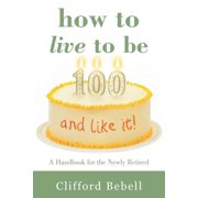 How to Live to Be 100-and Like It! : A Handbook for the Newly Retired