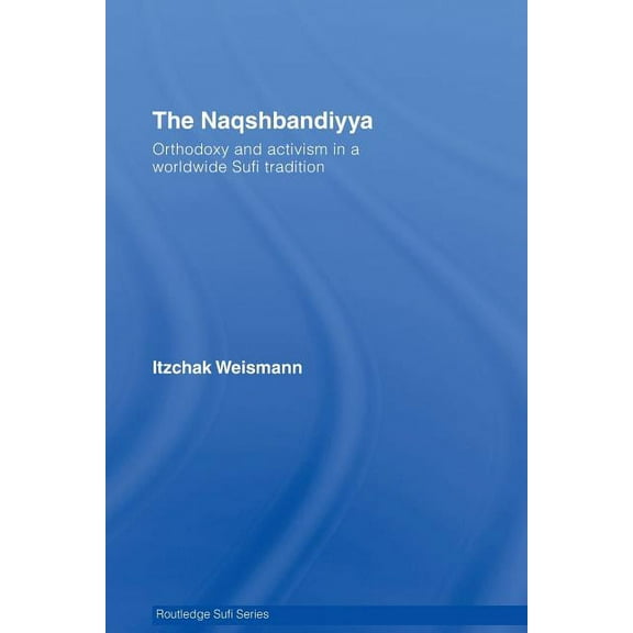 Routledge Sufi The Naqshbandiyya: Orthodoxy and Activism in a Worldwide Sufi Tradition, Book 08, (Paperback)