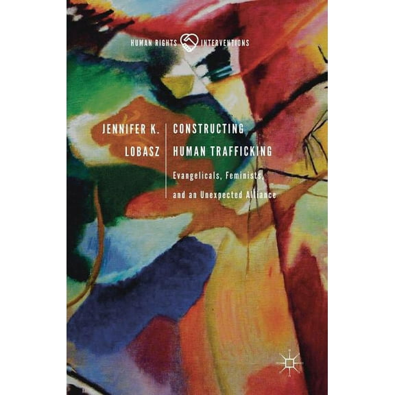 Human Rights Interventions Constructing Human Trafficking: Evangelicals, Feminists, and an Unexpected Alliance, (Hardcover)