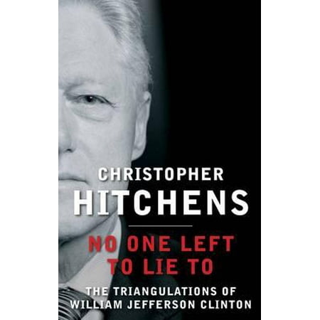No One Left to Lie to : The Triangulations of William Jefferson Clinton. Christopher