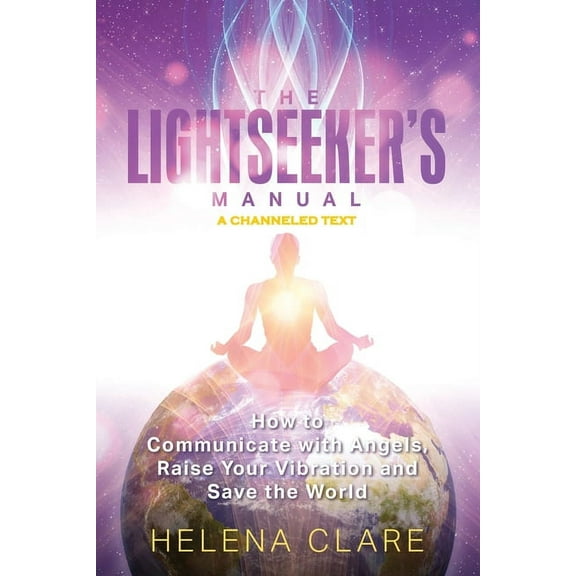 The Lightseeker's Manual: How to Communicate with Angels, Raise Your Vibrations and Save the World, (Paperback)