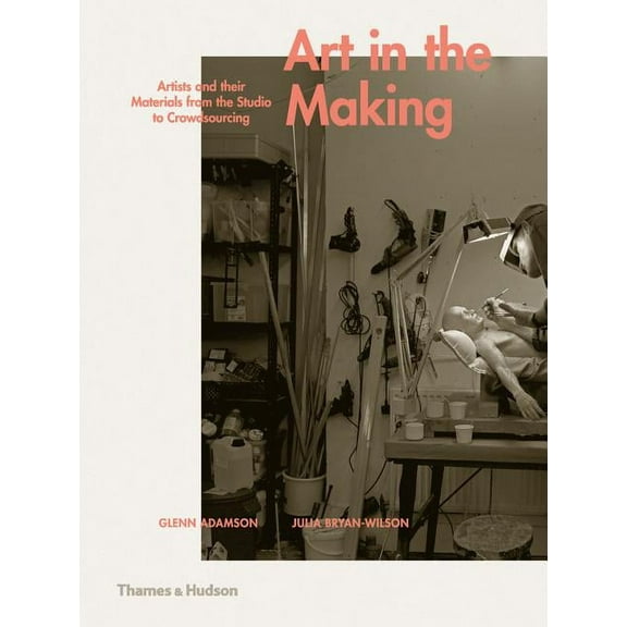 Art in the Making: Artists and Their Materials from the Studio to Crowdsourcing, (Hardcover)