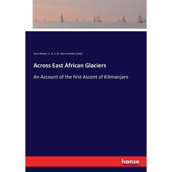 Across East African Glaciers: An Account of the first Ascent of Kilimanjaro, (Paperback)