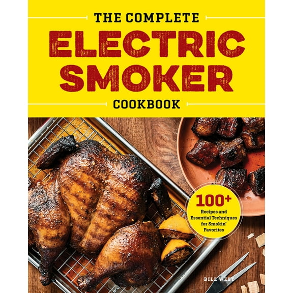 The Complete Electric Smoker Cookbook: 100  Recipes and Essential Techniques for Smokin' Favorites, (Hardcover)