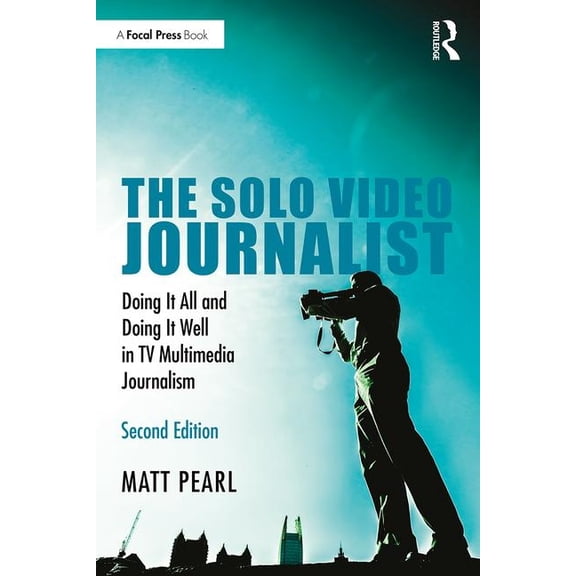 The Solo Video Journalist: Doing It All and Doing It Well in TV Multimedia Journalism, (Paperback)