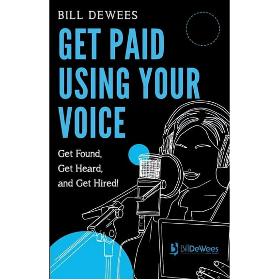 Get Paid Using Your Voice: Get Found, Get Heard, and Get Hired! (Paperback) by Bill Dewees