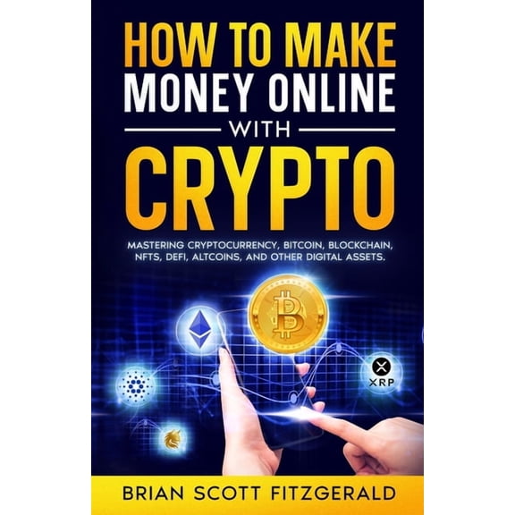 How to Make Money How to Make Money Online with Crypto: Mastering Cryptocurrency, Bitcoin, Blockchain, NFTs, DeFi, Altcoins, and Other Dig, Book 2, (Paperback)