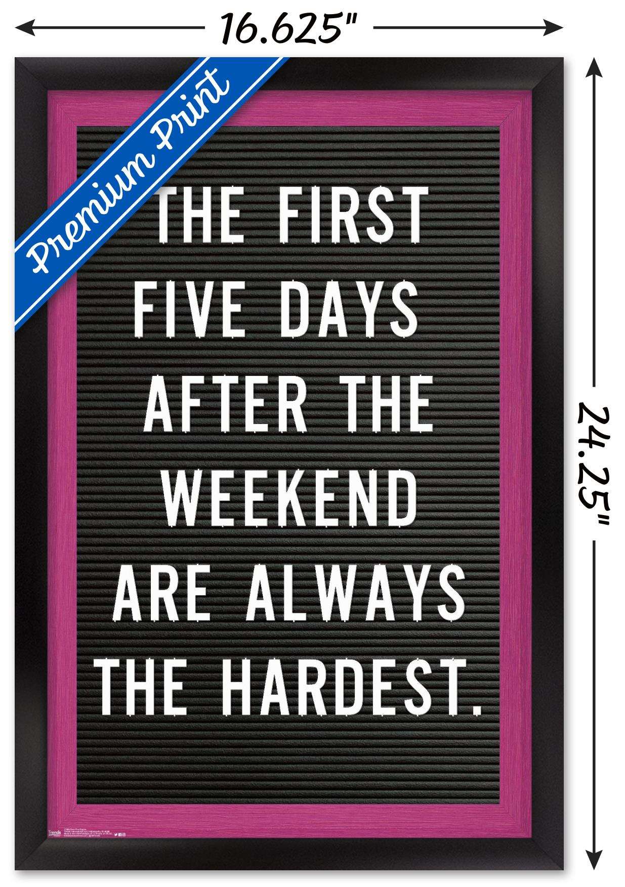 The First Five Days After The Weekend Are Always The Hardest Wall Poster, 14.725" x 22.375", Framed