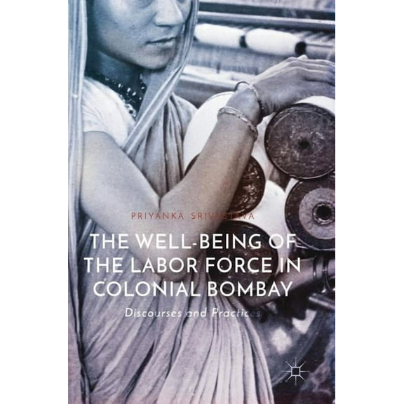 The Well-Being of the Labor Force in Colonial Bombay: Discourses and Practices, (Hardcover)