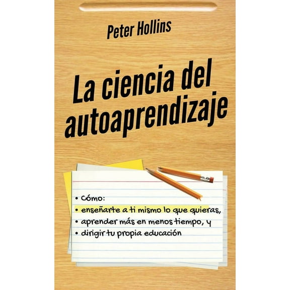 La ciencia del autoaprendizaje: Cómo enseñarte a ti mismo lo que quieras, aprender más en menos tiempo y dirigir tu prop, (Paperback)