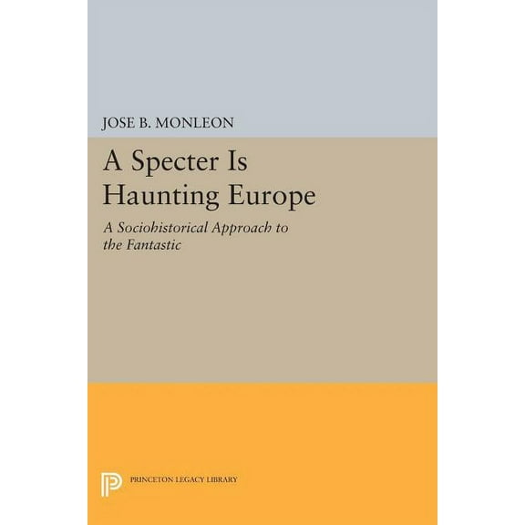 Princeton Legacy Library A Specter Is Haunting Europe: A Sociohistorical Approach to the Fantastic, Book 1115, (Paperback)