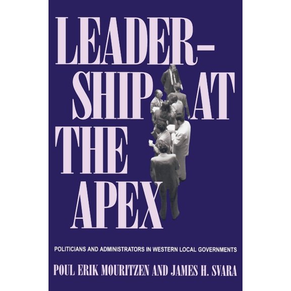 Leadership at the Apex: Politicians and Administrators in Western Local Governments, (Paperback)