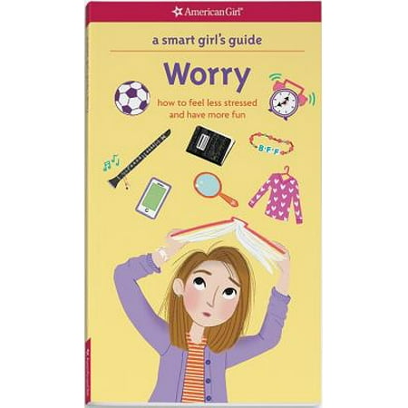 A Smart Girl's Guide: Worry: How to Feel Less Stressed and Have More