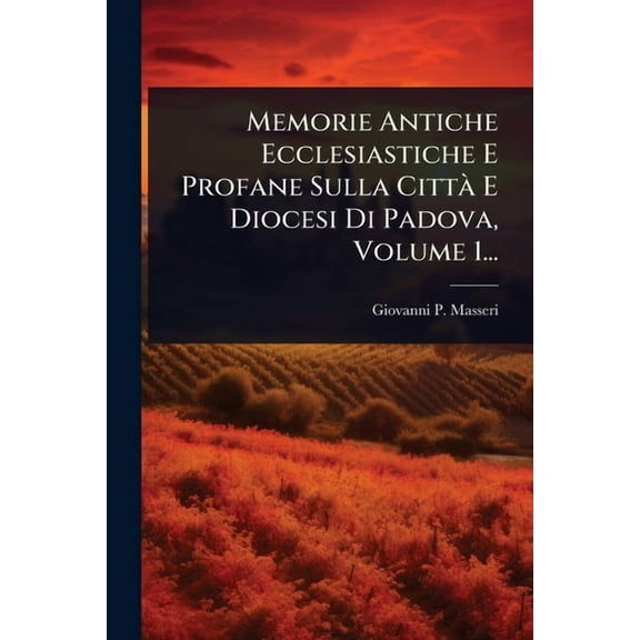 Memorie Antiche Ecclesiastiche E Profane Sulla CittÃ E Diocesi Di Padova, Volume 1..., (Paperback)