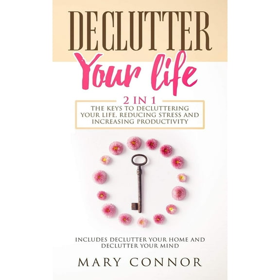 Declutter Your Life: The Keys To Decluttering Your Life, Reducing Stress And Increasing Productivity (Paperback) by Mary Connor